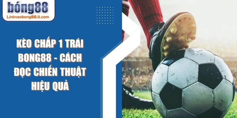 Kèo Chấp 1 Trái Bong88